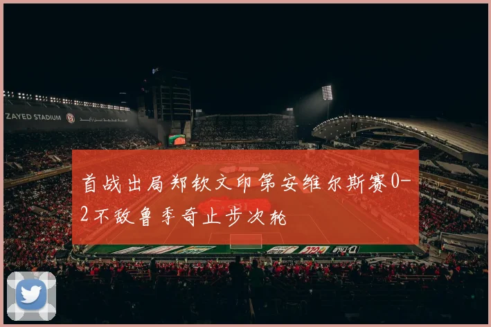 首战出局郑钦文印第安维尔斯赛0-2不敌鲁季奇止步次轮