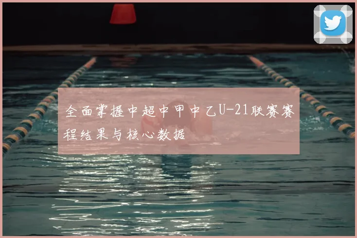 全面掌握中超中甲中乙U-21联赛赛程结果与核心数据