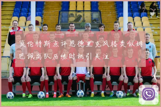 莫伦特斯点评恩德里克风格类似姆巴佩离队历练时机引关注