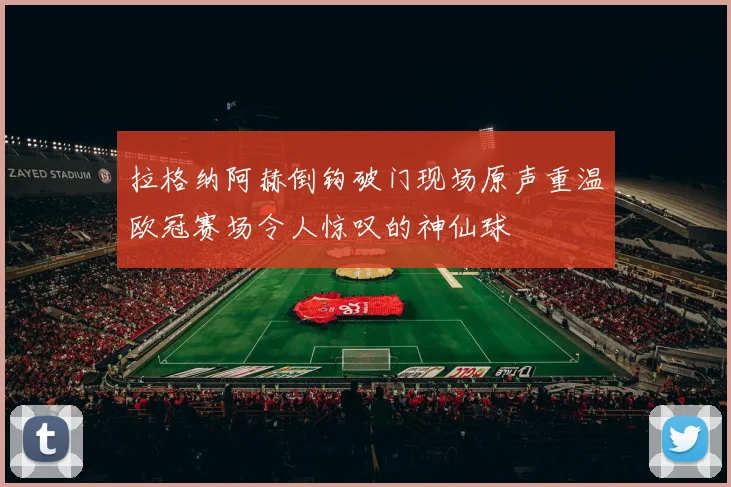拉格纳阿赫倒钩破门现场原声重温欧冠赛场令人惊叹的神仙球