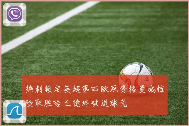 热刺锁定英超第四欧冠资格曼城惊险取胜哈兰德终破进球荒