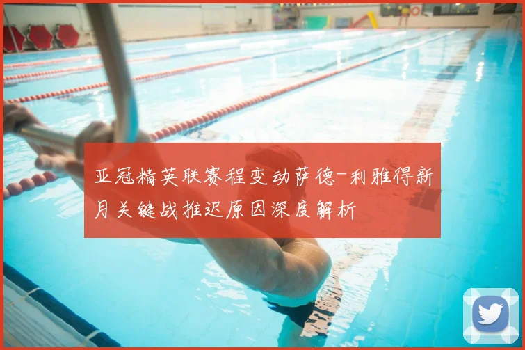 亚冠精英联赛程变动萨德-利雅得新月关键战推迟原因深度解析