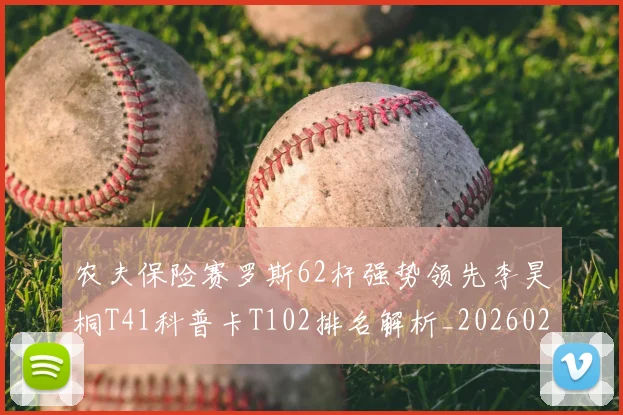 农夫保险赛罗斯62杆强势领先李昊桐T41科普卡T102排名解析_20260204130608