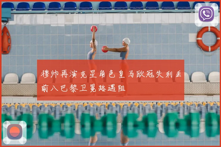 穆帅再演克星角色皇马欧冠失利丢前八巴黎卫冕路遇阻