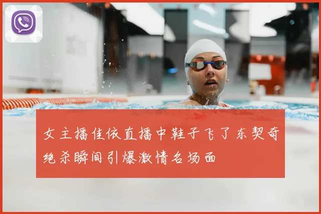 女主播佳依直播中鞋子飞了东契奇绝杀瞬间引爆激情名场面